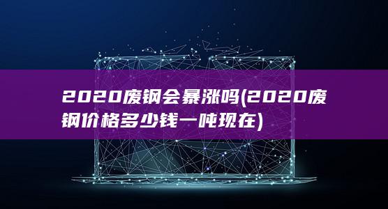 2020废钢价格多少钱一吨现在