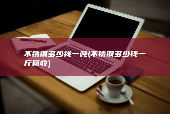 不锈钢多少钱一斤回收
