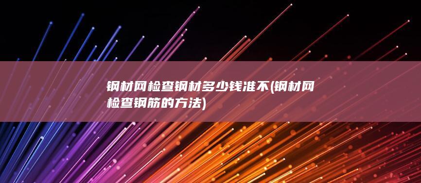 钢材网检查钢材多少钱准不
