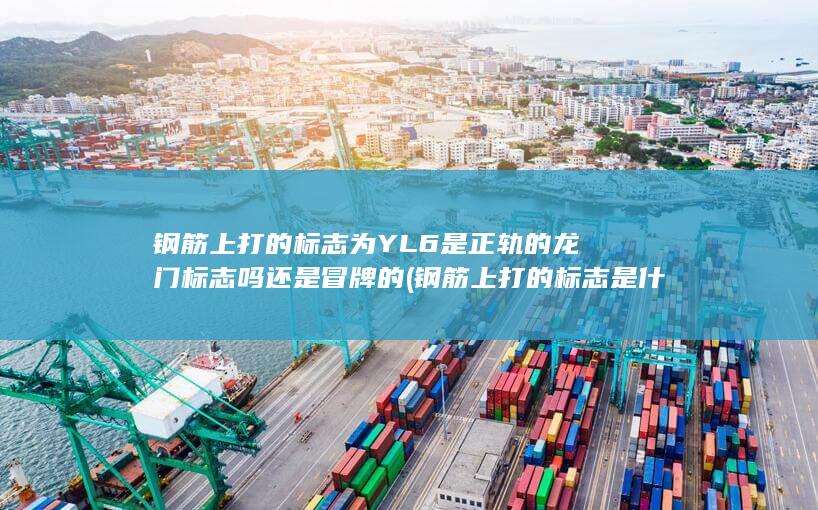 钢筋上打的标志为YL6是正轨的龙门标志吗