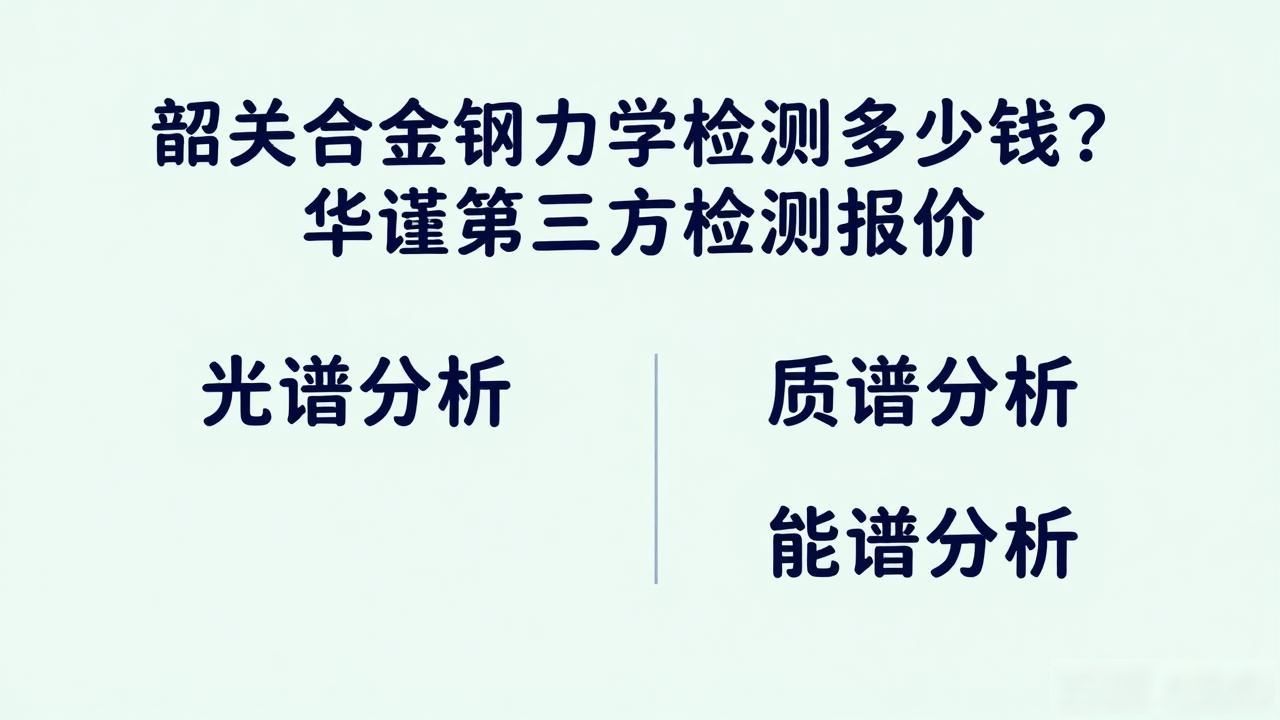 韶关合金钢力学检测多少钱？华谨第三方检测报价